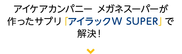アイケアカンパニー メガネスーパーが作ったサプリ「アイラックW SUPER」で解決!