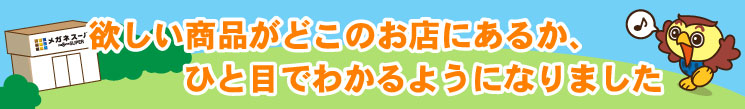 どこのお店に欲しい商品があるか、ひと目でわかるようになりました